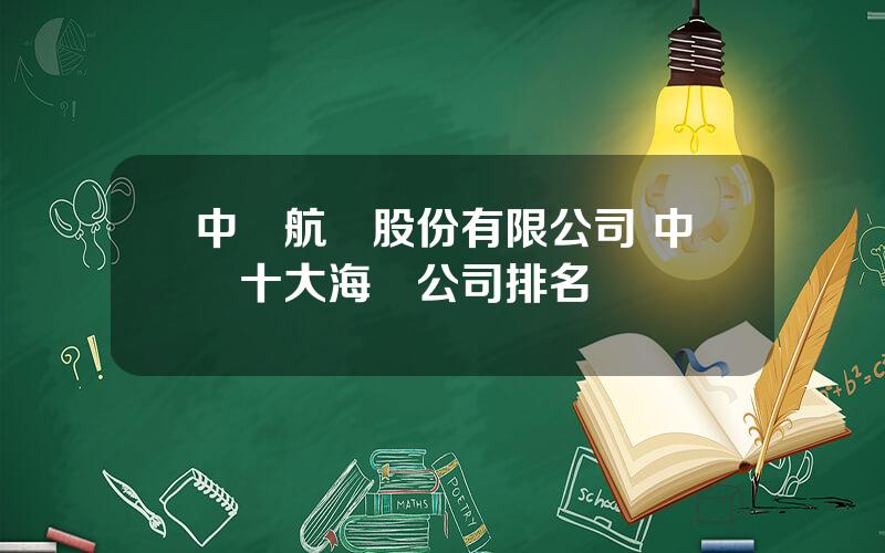 中遠航運股份有限公司 中國十大海運公司排名